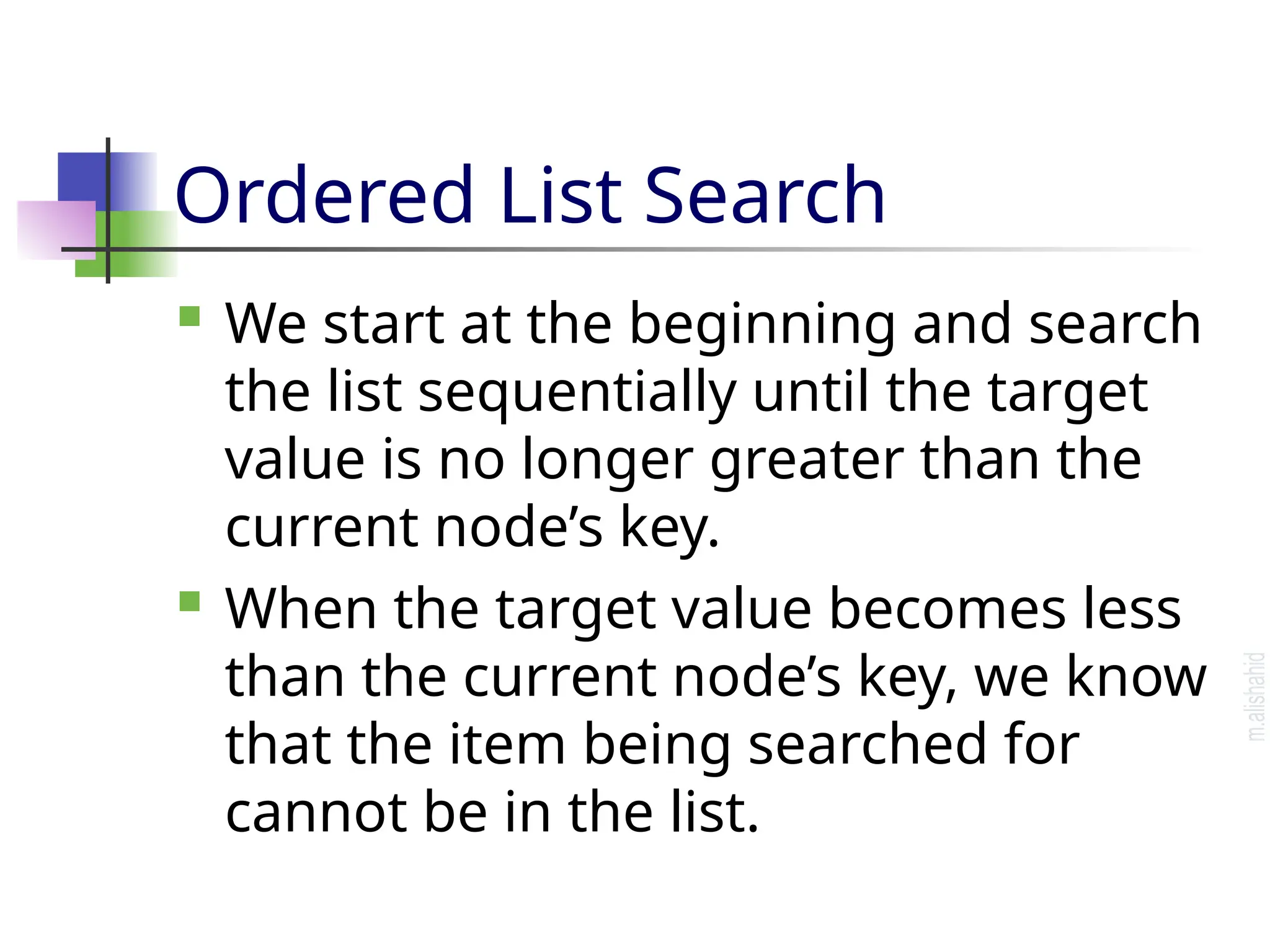 Ordered List Search  We start at the beginning and search the list sequentially until the target value is no longer greater than the current node’s key.  When the target value becomes less than the current node’s key, we know that the item being searched for cannot be in the list. 
