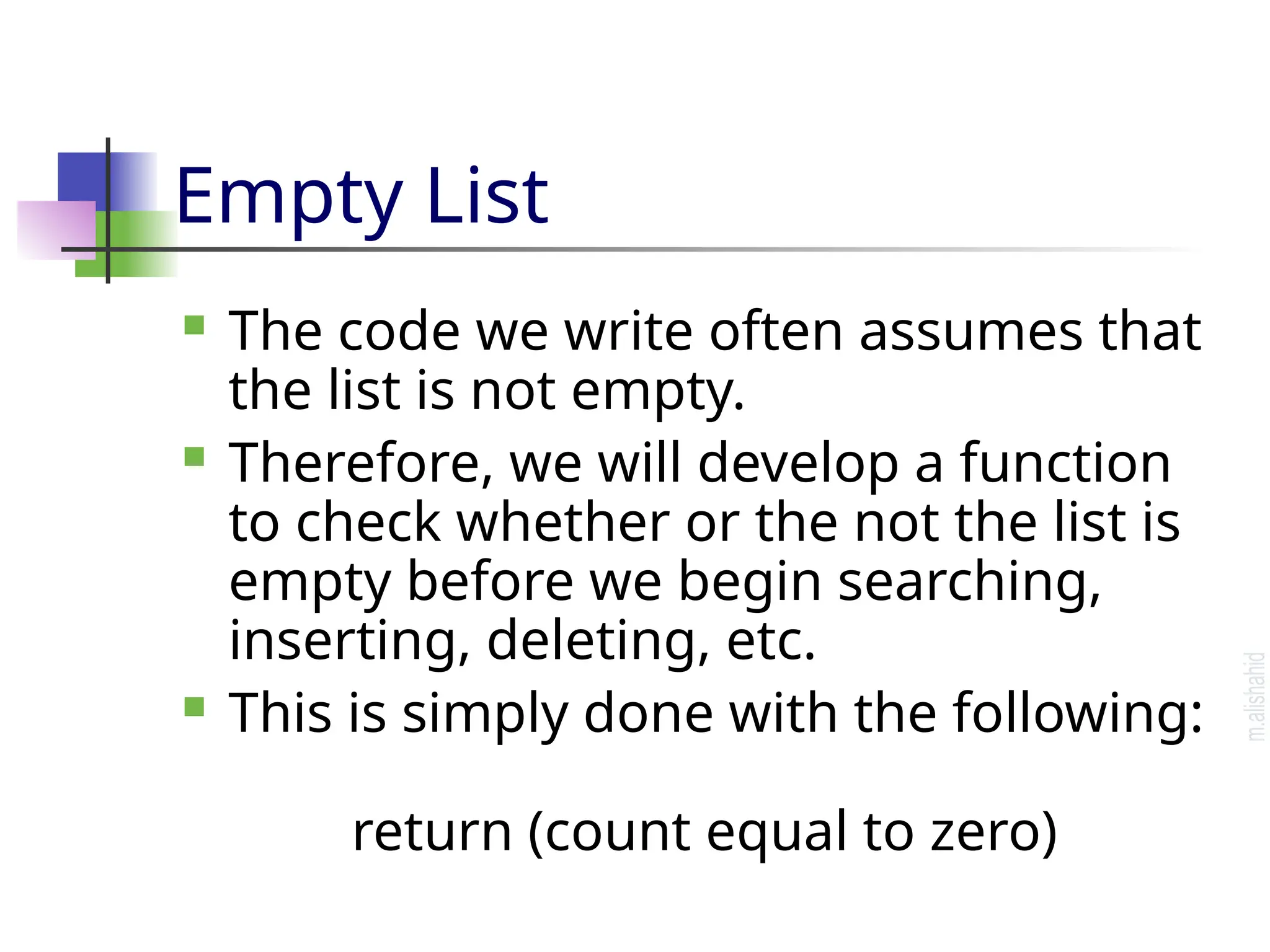 Empty List  The code we write often assumes that the list is not empty.  Therefore, we will develop a function to check whether or the not the list is empty before we begin searching, inserting, deleting, etc.  This is simply done with the following: return (count equal to zero) 