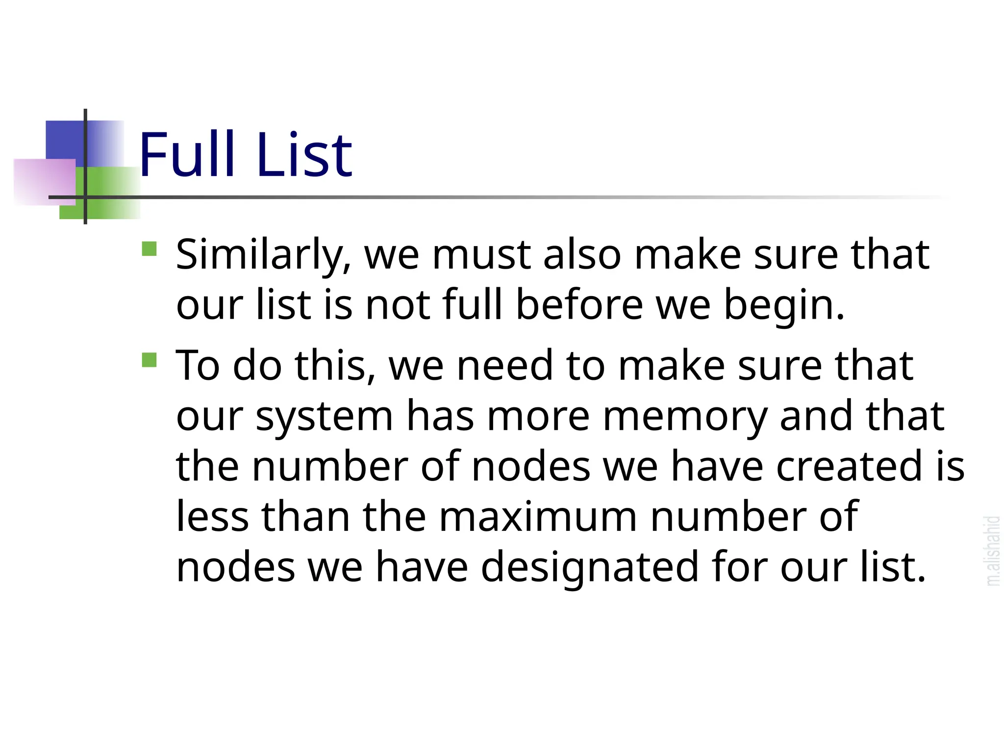 Full List  Similarly, we must also make sure that our list is not full before we begin.  To do this, we need to make sure that our system has more memory and that the number of nodes we have created is less than the maximum number of nodes we have designated for our list. 