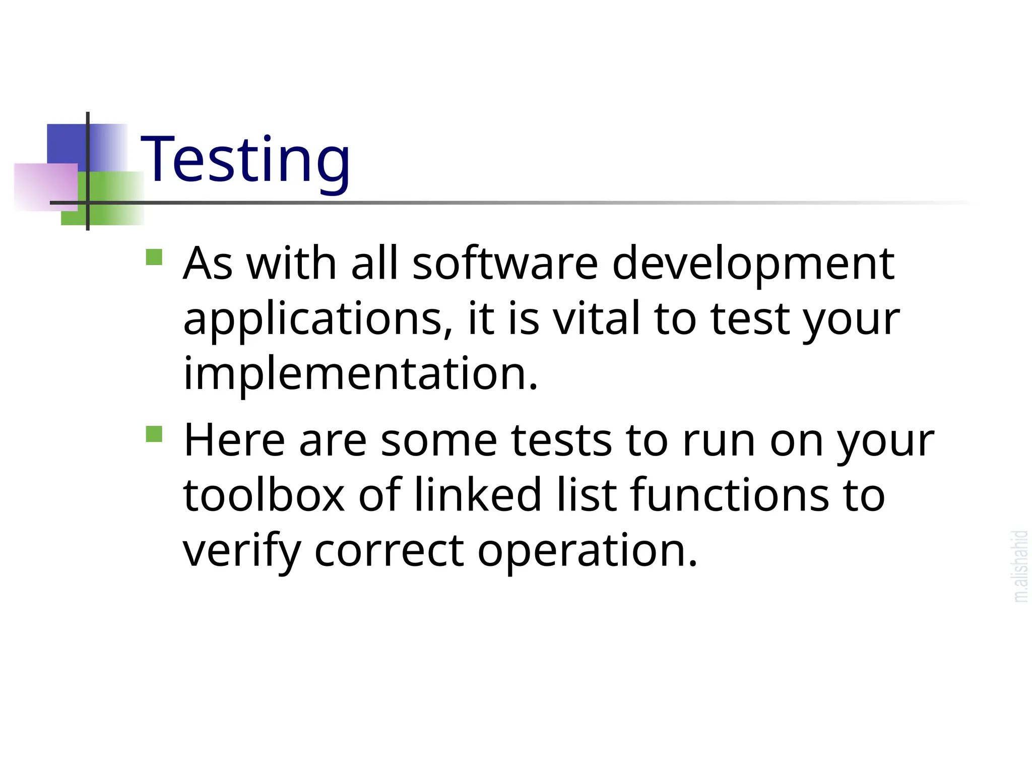Testing  As with all software development applications, it is vital to test your implementation.  Here are some tests to run on your toolbox of linked list functions to verify correct operation. 