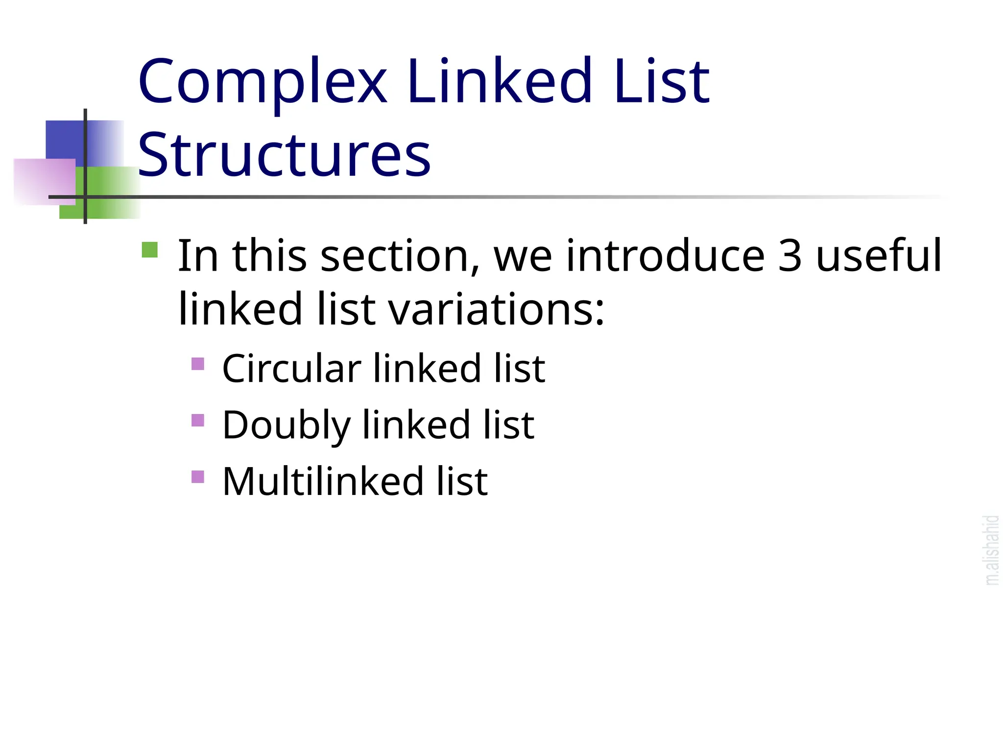 Complex Linked List Structures  In this section, we introduce 3 useful linked list variations:  Circular linked list  Doubly linked list  Multilinked list 