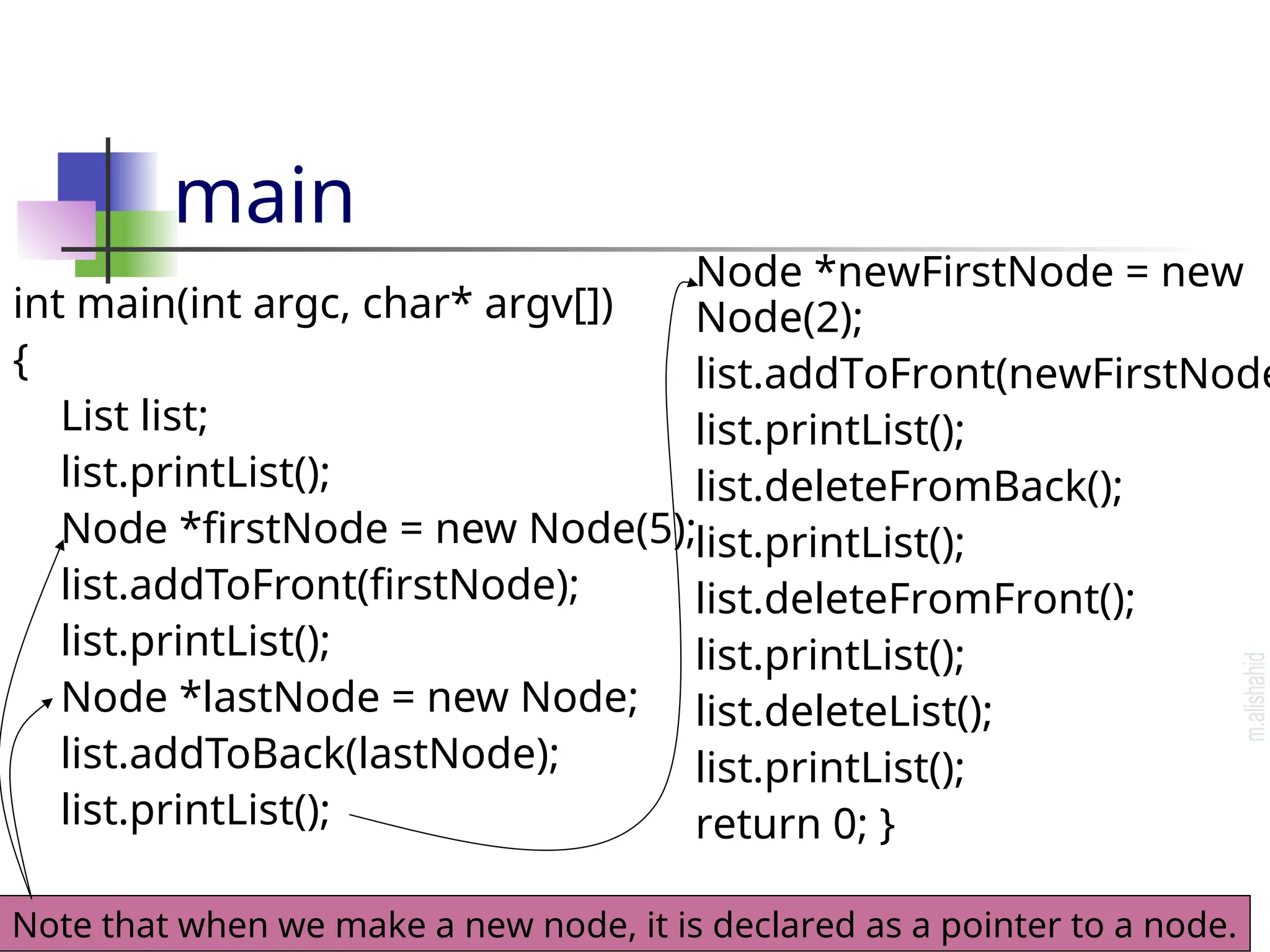 main int main(int argc, char* argv[]) { List list; list.printList(); Node *firstNode = new Node(5); list.addToFront(firstNode); list.printList(); Node *lastNode = new Node; list.addToBack(lastNode); list.printList(); Node *newFirstNode = new Node(2); list.addToFront(newFirstNode list.printList(); list.deleteFromBack(); list.printList(); list.deleteFromFront(); list.printList(); list.deleteList(); list.printList(); return 0; } Note that when we make a new node, it is declared as a pointer to a node. 