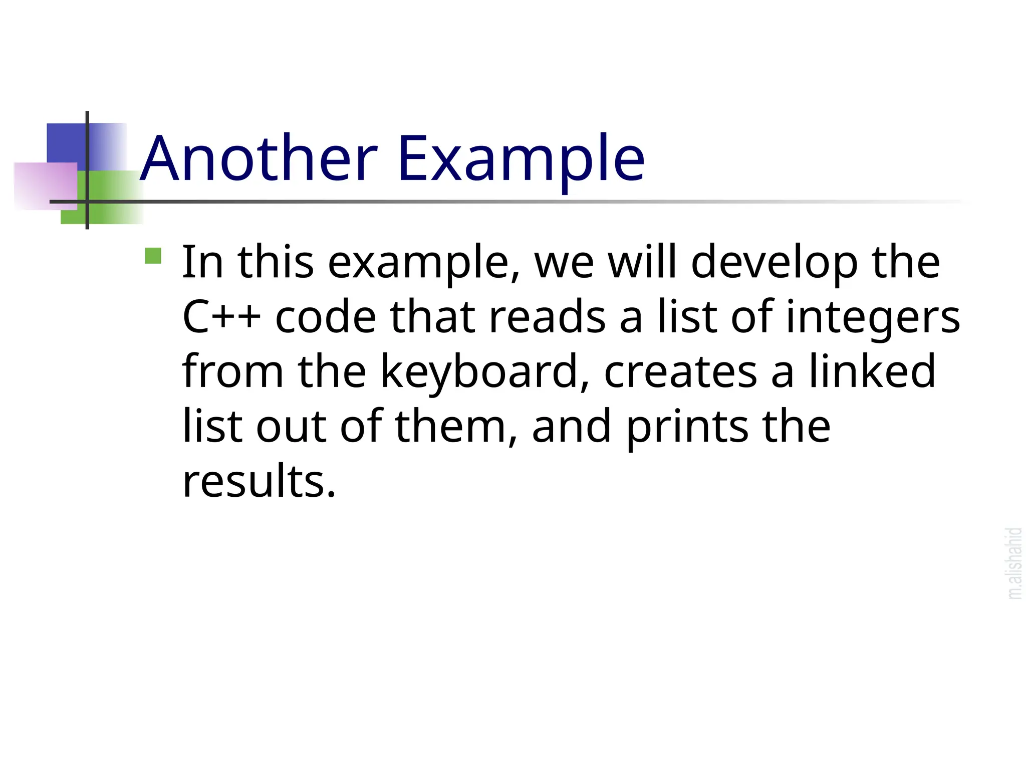 Another Example  In this example, we will develop the C++ code that reads a list of integers from the keyboard, creates a linked list out of them, and prints the results. 