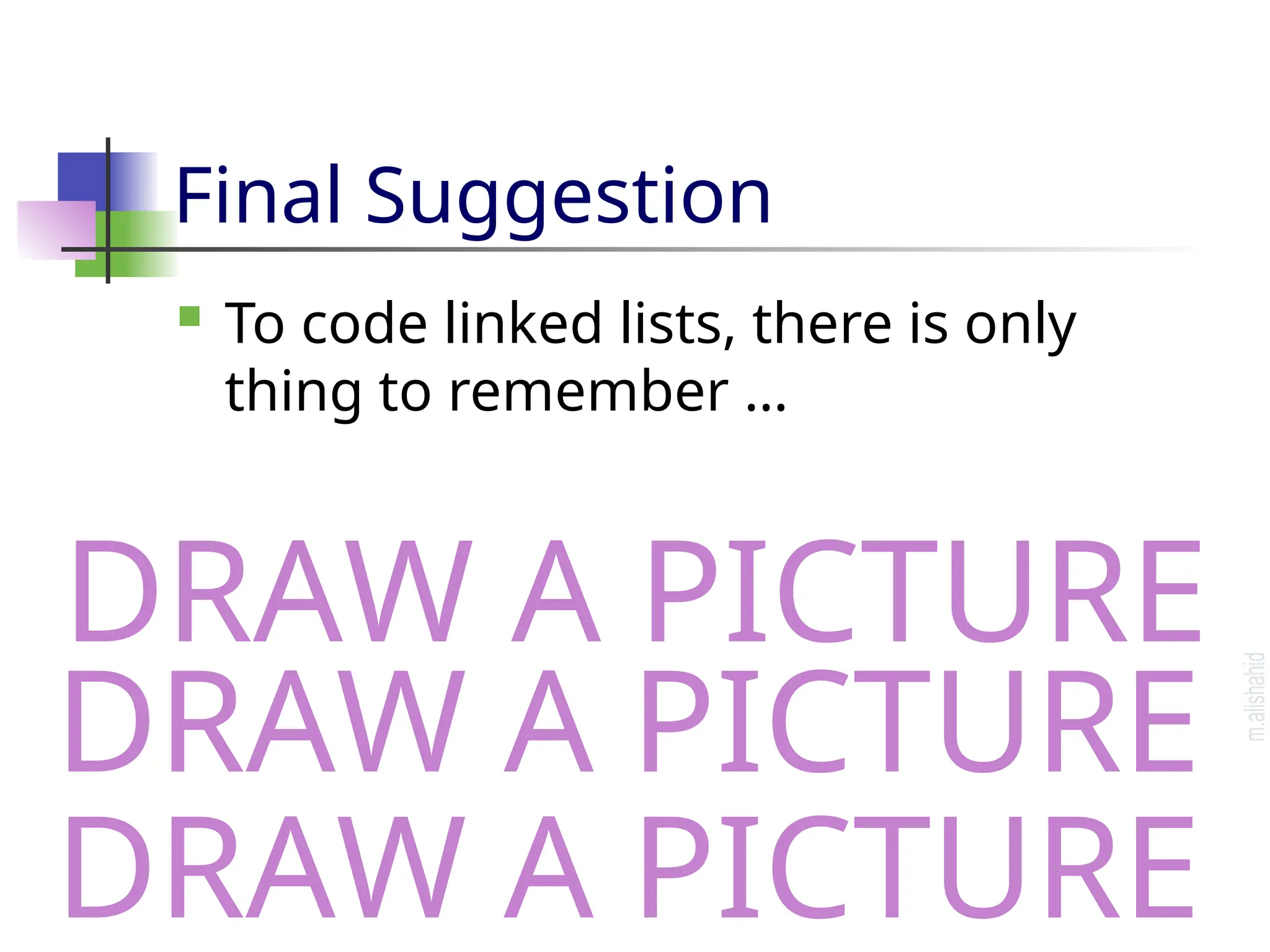 Final Suggestion  To code linked lists, there is only thing to remember … DRAW A PICTURE DRAW A PICTURE DRAW A PICTURE 