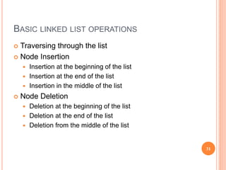 BASIC LINKED LIST OPERATIONS
 Traversing through the list
 Node Insertion
 Insertion at the beginning of the list
 Insertion at the end of the list
 Insertion in the middle of the list
 Node Deletion
 Deletion at the beginning of the list
 Deletion at the end of the list
 Deletion from the middle of the list
31
 