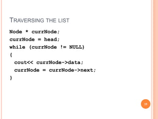 TRAVERSING THE LIST
35
Node * currNode;
currNode = head;
while (currNode != NULL)
{
cout<< currNode->data;
currNode = currNode->next;
}
 