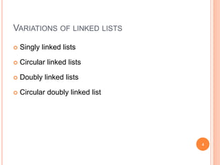 VARIATIONS OF LINKED LISTS
 Singly linked lists
 Circular linked lists
 Doubly linked lists
 Circular doubly linked list
4
 