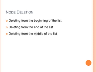NODE DELETION
 Deleting from the beginning of the list
 Deleting from the end of the list
 Deleting from the middle of the list
 