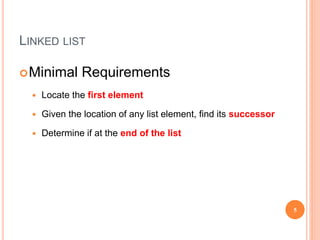 LINKED LIST
Minimal Requirements
 Locate the first element
 Given the location of any list element, find its successor
 Determine if at the end of the list
5
 