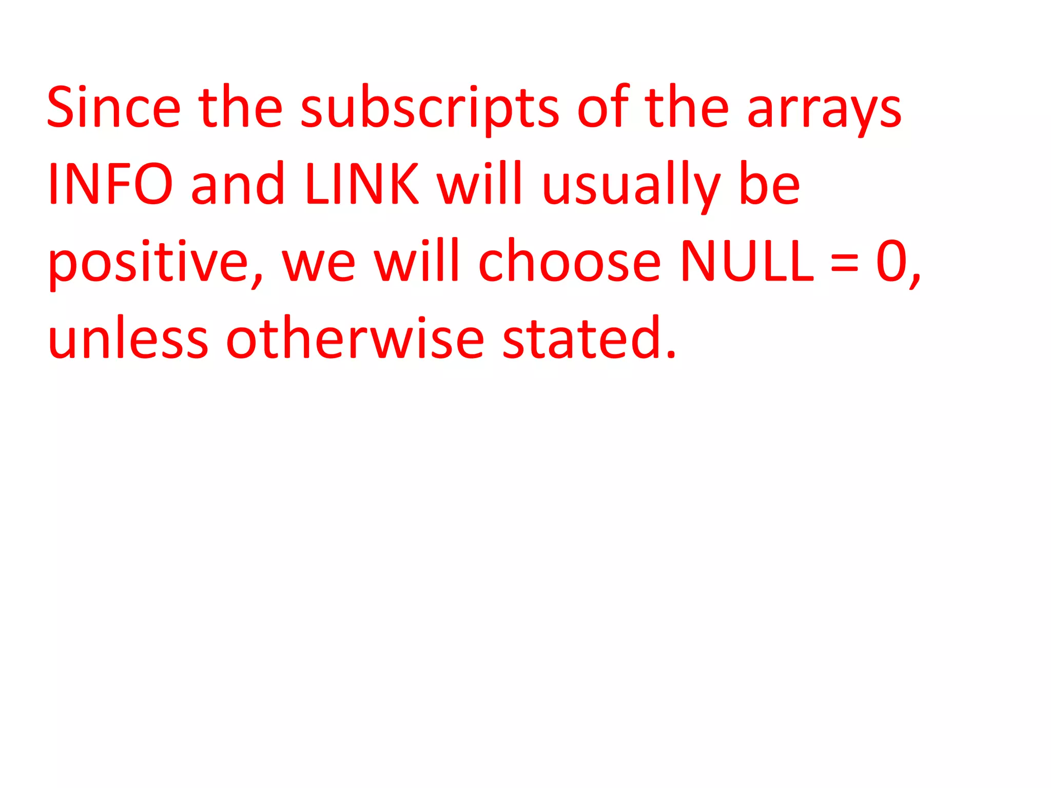 Since the subscripts of the arrays
INFO and LINK will usually be
positive, we will choose NULL = 0,
unless otherwise stated.
 