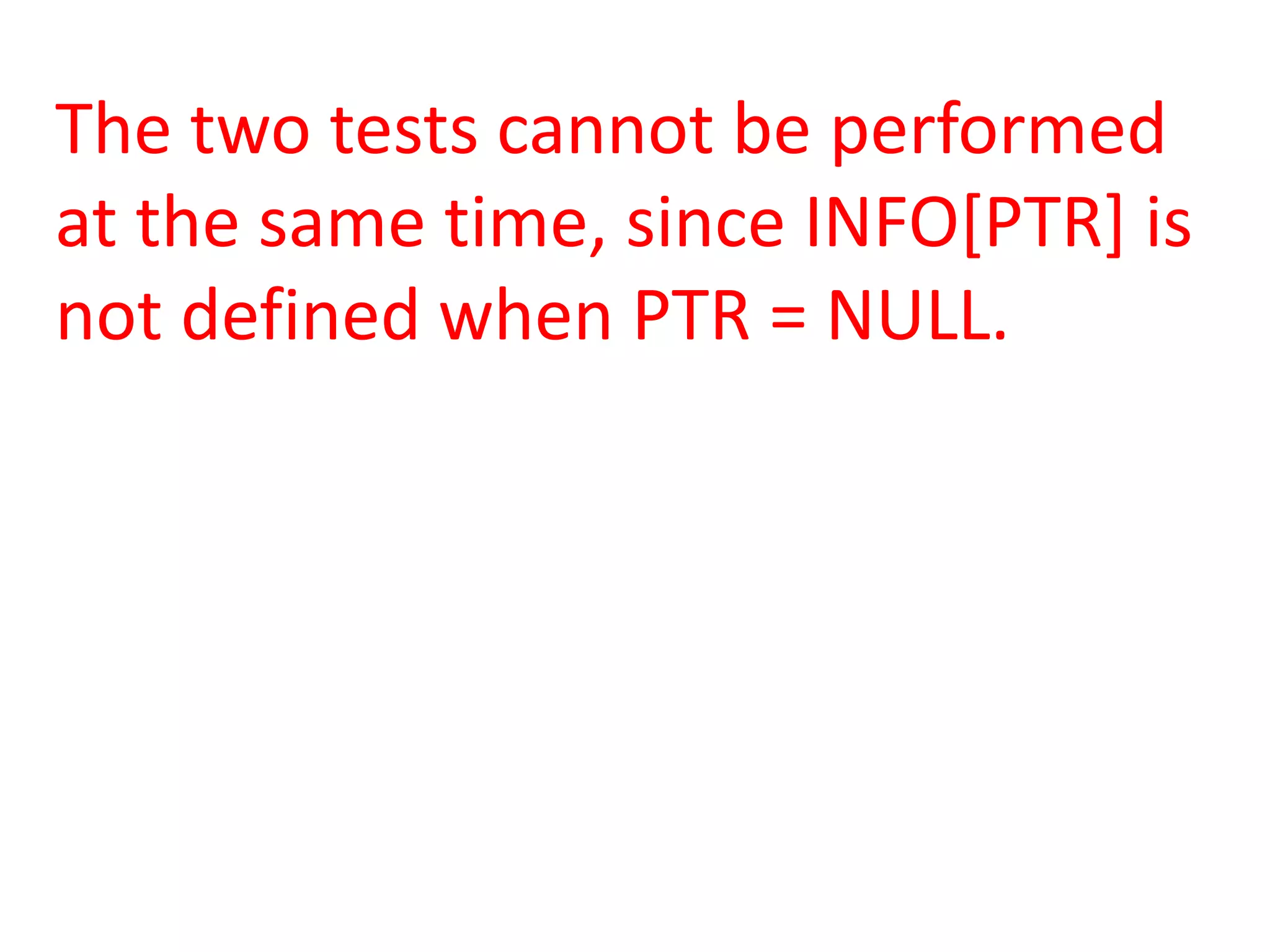 The two tests cannot be performed
at the same time, since INFO[PTR] is
not defined when PTR = NULL.
 