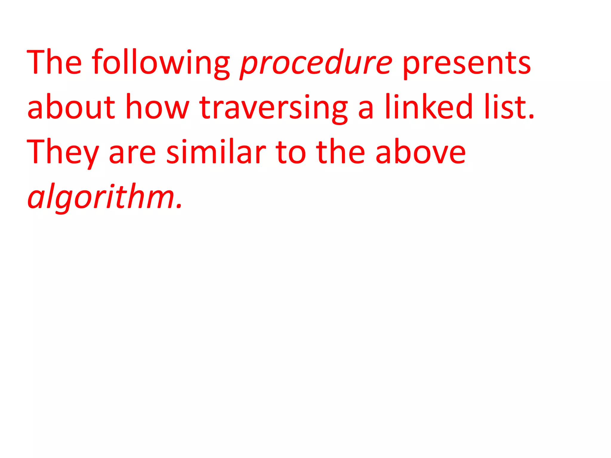 The following procedure presents
about how traversing a linked list.
They are similar to the above
algorithm.
 