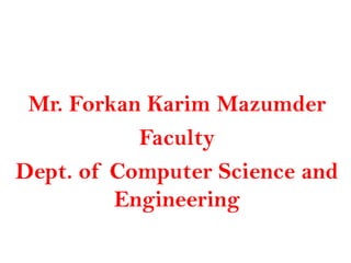 Mr. Forkan Karim Mazumder
           Faculty
Dept. of Computer Science and
         Engineering
 