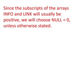 Since the subscripts of the arrays
INFO and LINK will usually be
positive, we will choose NULL = 0,
unless otherwise stated.
 