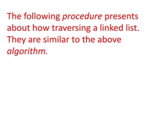The following procedure presents
about how traversing a linked list.
They are similar to the above
algorithm.
 