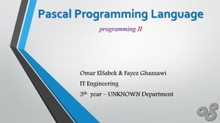 Pascal Programming Language
Omar ElSabek & Fayez Ghazzawi
IT Engineering
3th year – UNKNOWN Department
programming II
 