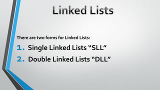 There are two forms for Linked Lists:
1. Single Linked Lists “SLL”
2. Double Linked Lists “DLL”
 