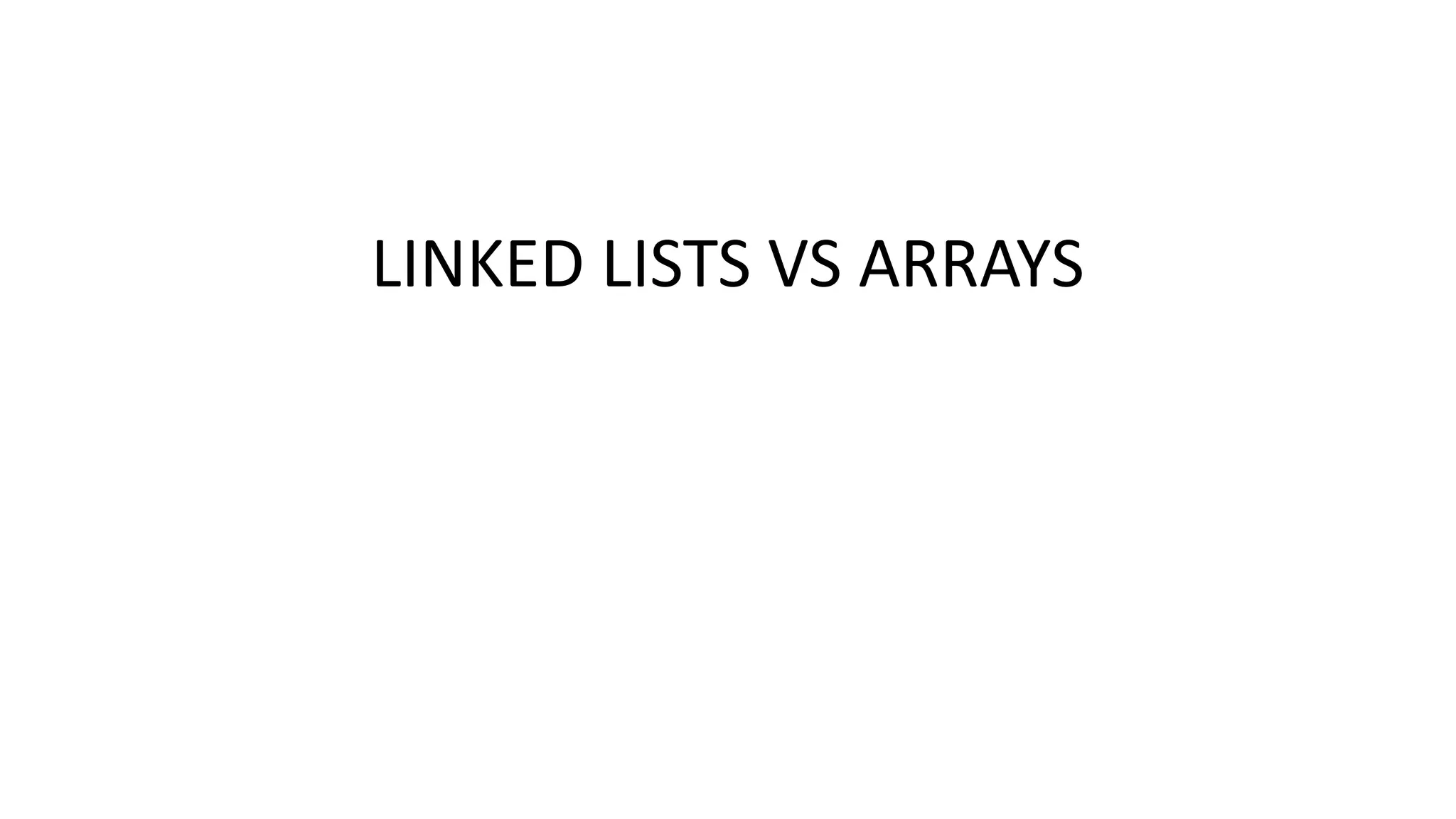 LINKED LISTS VS ARRAYS
 