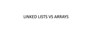 LINKED LISTS VS ARRAYS
 