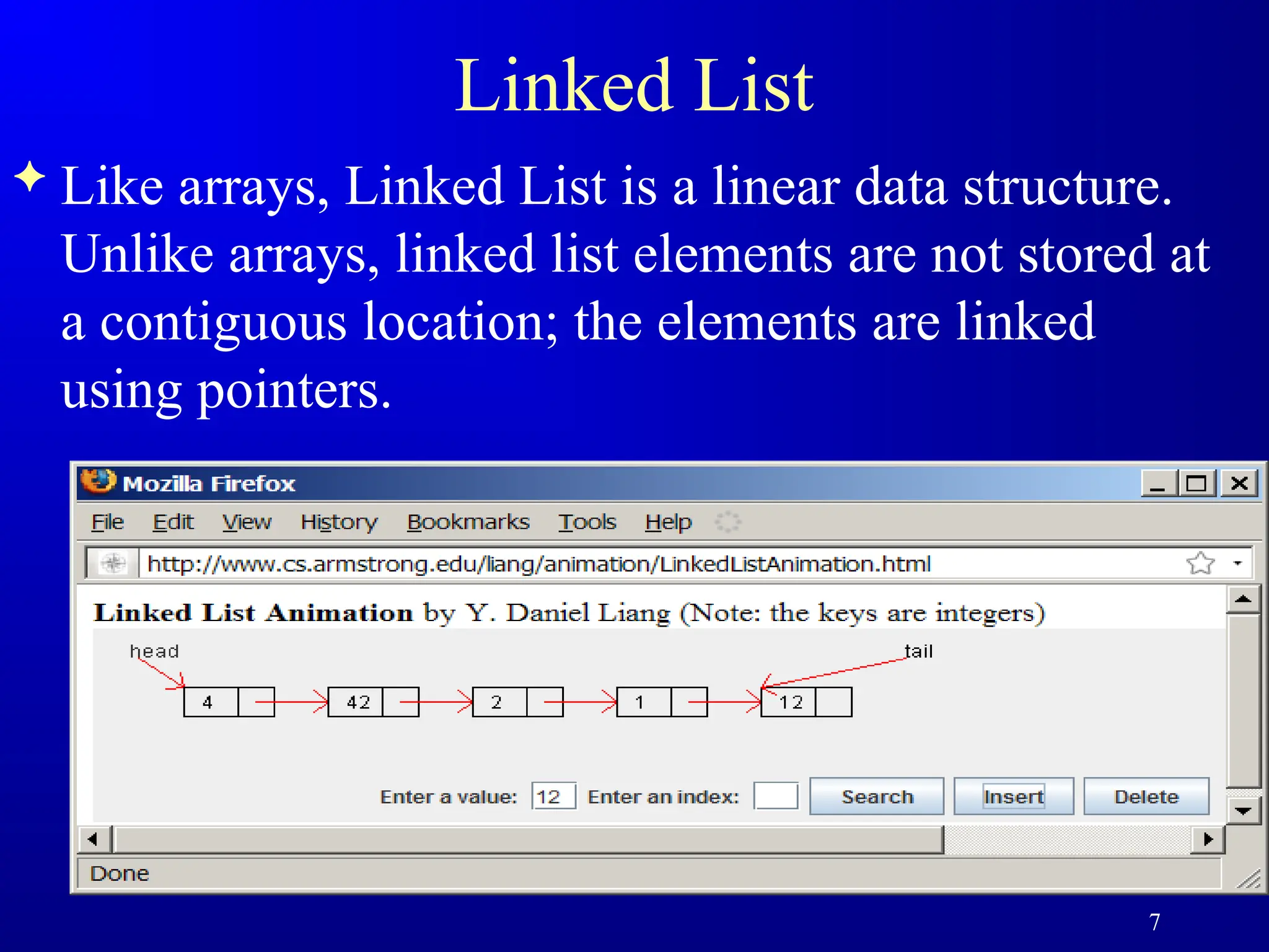 Linked List
 Like arrays, Linked List is a linear data structure.
Unlike arrays, linked list elements are not stored at
a contiguous location; the elements are linked
using pointers.
7
 