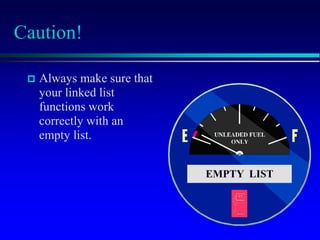 Caution!
 Always make sure that
your linked list
functions work
correctly with an
empty list.
EMPTY LIST
 