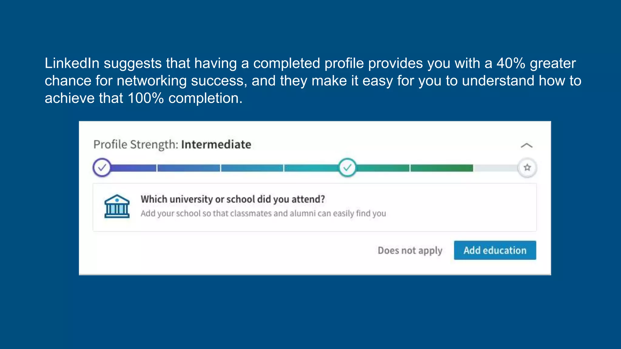 LinkedIn suggests that having a completed profile provides you with a 40% greater
chance for networking success, and they make it easy for you to understand how to
achieve that 100% completion.
 