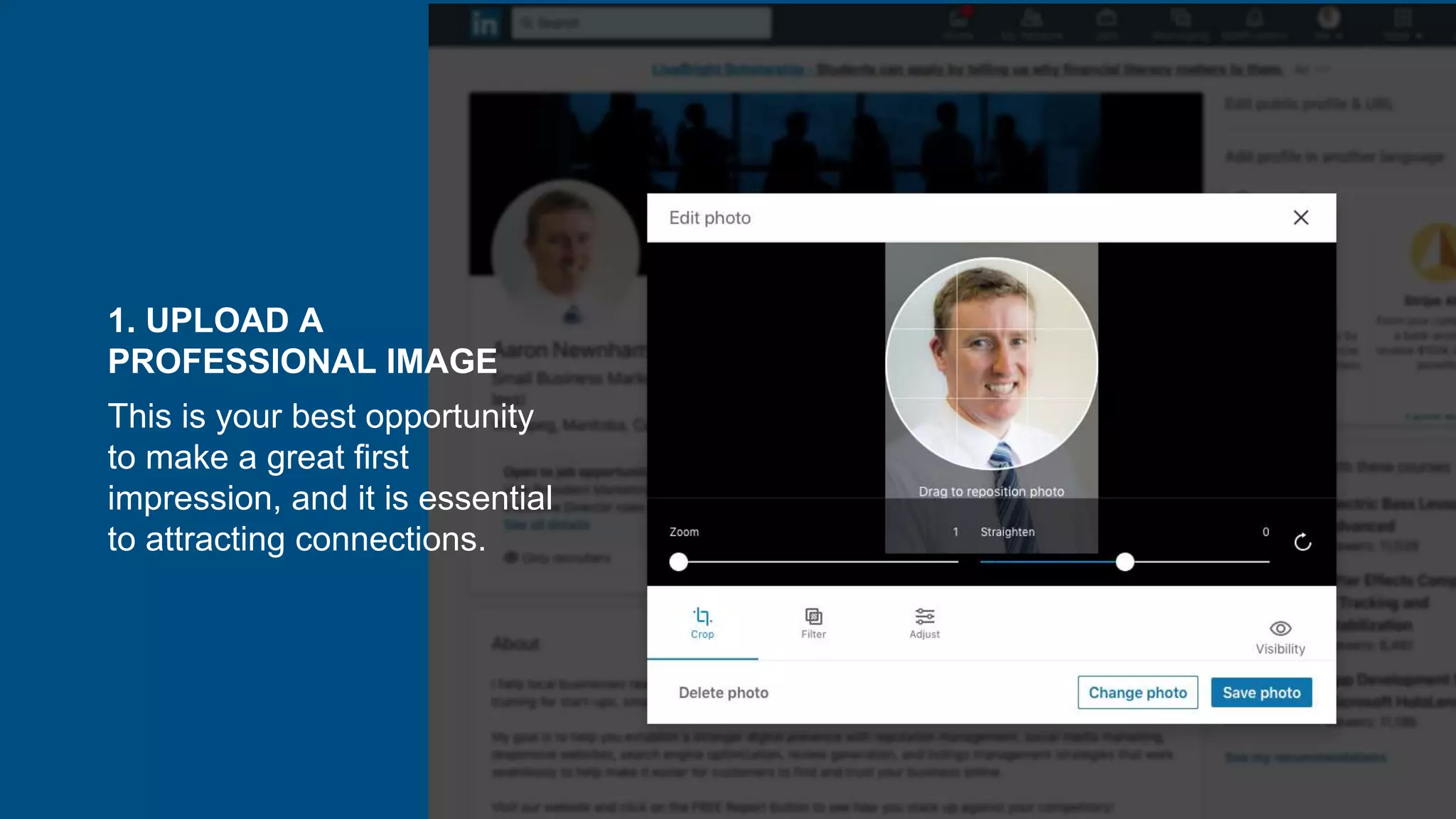 1. UPLOAD A
PROFESSIONAL IMAGE
This is your best opportunity
to make a great first
impression, and it is essential
to attracting connections.
 
