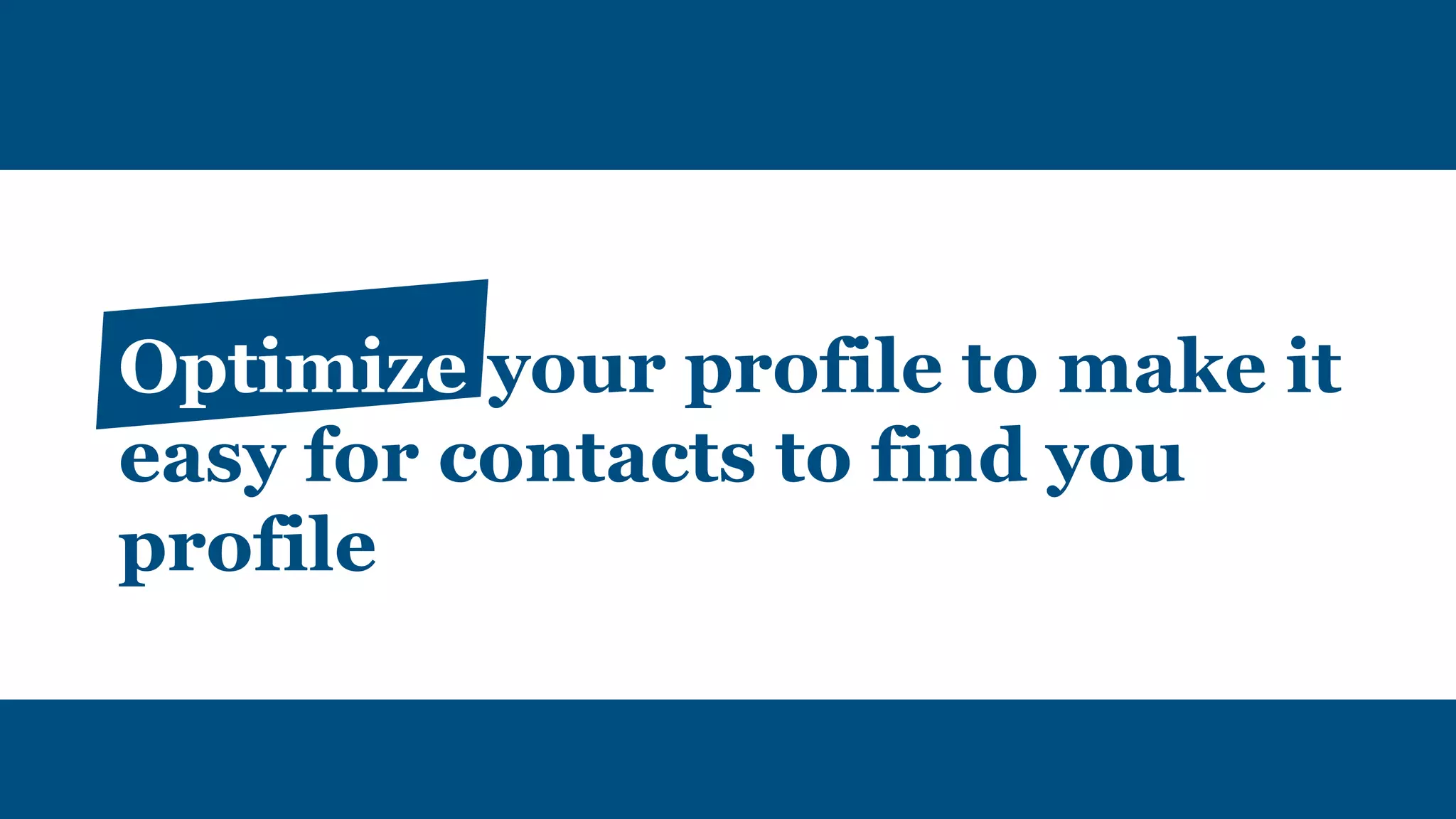 Optimize your profile to make it
easy for contacts to find you
profile
 