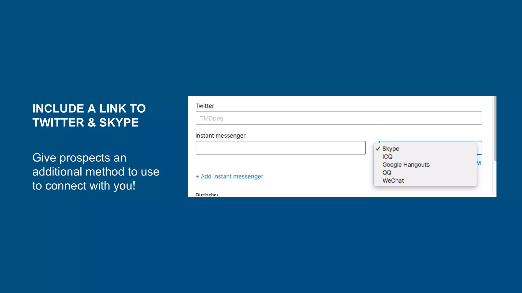 INCLUDE A LINK TO
TWITTER & SKYPE
Give prospects an
additional method to use
to connect with you!
 