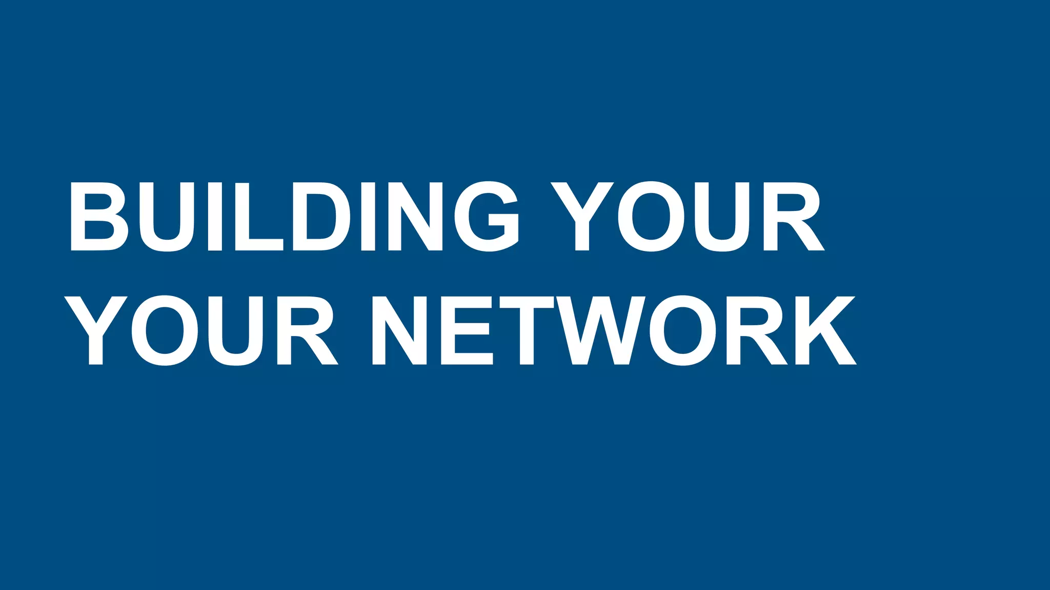 BUILDING YOUR
YOUR NETWORK
 