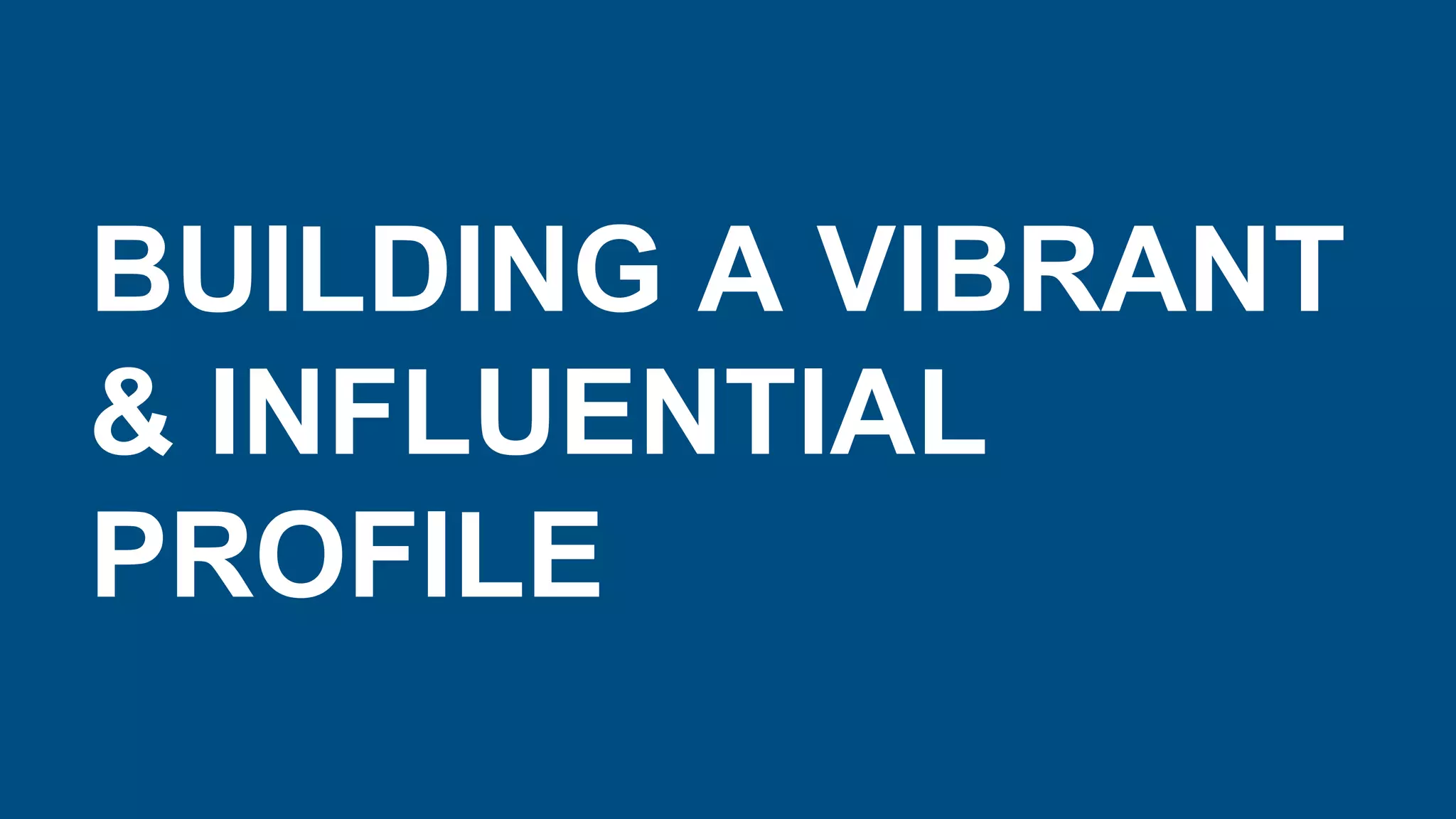 BUILDING A VIBRANT
& INFLUENTIAL
PROFILE
 