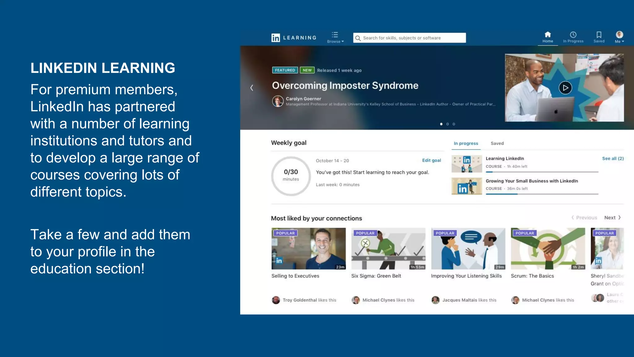 LINKEDIN LEARNING
For premium members,
LinkedIn has partnered
with a number of learning
institutions and tutors and
to develop a large range of
courses covering lots of
different topics.
Take a few and add them
to your profile in the
education section!
 