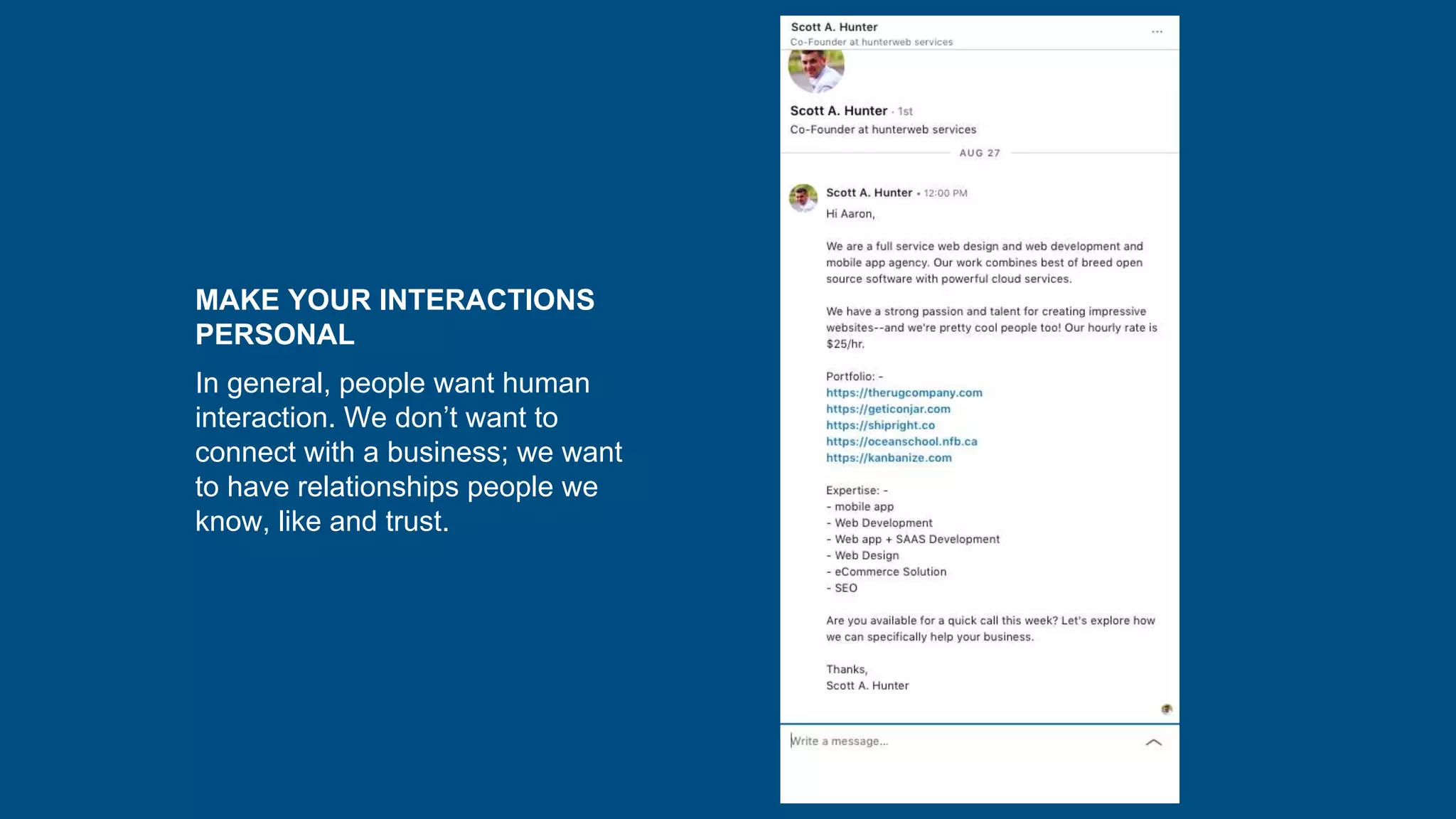 MAKE YOUR INTERACTIONS
PERSONAL
In general, people want human
interaction. We don’t want to
connect with a business; we want
to have relationships people we
know, like and trust.
 