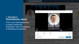 1. UPLOAD A
PROFESSIONAL IMAGE
This is your best opportunity
to make a great first
impression, and it is essential
to attracting connections.
 