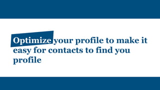 Optimize your profile to make it
easy for contacts to find you
profile
 