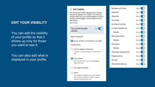 EDIT YOUR VISIBILITY
You can edit the visibility
of your profile so that it
shows up only for those
you want to see it.
You can also edit what is
displayed in your profile.
 