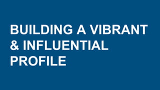 BUILDING A VIBRANT
& INFLUENTIAL
PROFILE
 