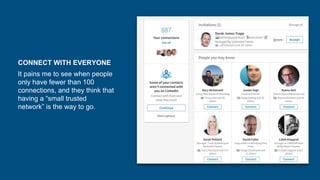 CONNECT WITH EVERYONE
It pains me to see when people
only have fewer than 100
connections, and they think that
having a “small trusted
network” is the way to go.
 