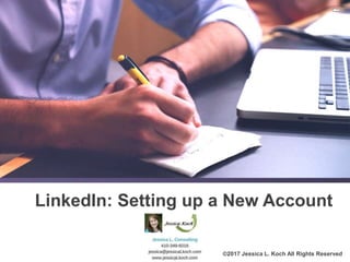 ©2017 Jessica L. Koch All Rights Reserved
LinkedIn: Setting up a New Account
 