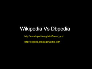 Wikipedia Vs Dbpedia
 http://en.wikipedia.org/wiki/Samul_nori

 http://dbpedia.org/page/Samul_nori
 