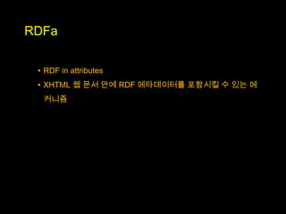 RDFa

 • RDF in attributes
 • XHTML 웹 문서 안에 RDF 메타데이터를 포함시킬 수 있는 메
  커니즘
 
