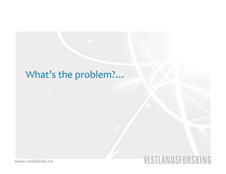 What s the problem?…
    What’s the problem?




www.vestforsk.no
 