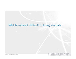 Which makes it difficult to integrate data




www.vestforsk.no
 
