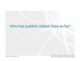 Who has publish Linked Data so far?




www.vestforsk.no
 