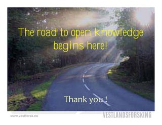 The road to open knowledge
                 p          g
           begins here!



                   Thank you !
www.vestforsk.no
 