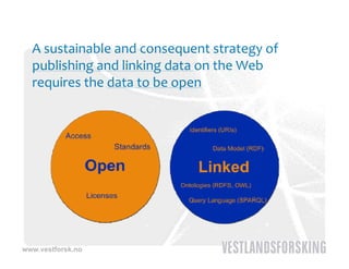 A sustainable and consequent strategy of 
  publishing and linking data on the Web 
  requires the data to be open




www.vestforsk.no
 