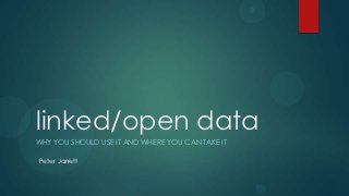 linked/open data
WHY YOU SHOULD USE IT AND WHERE YOU CAN TAKE IT

Peter Jarrett
 