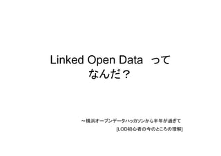 Linked Open Data って
なんだ？
～横浜オープンデータハッカソンから半年が過ぎて
[LOD初心者の今のところの理解]
 