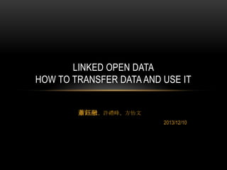LINKED OPEN DATA
HOW TO TRANSFER DATA AND USE IT
蕭鈺融、許禮峰、方怡文
2013/12/10

 