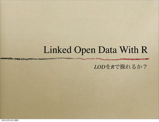 Linked Open Data With R
LODをRで操れるか？

13年12月10日火曜日

 